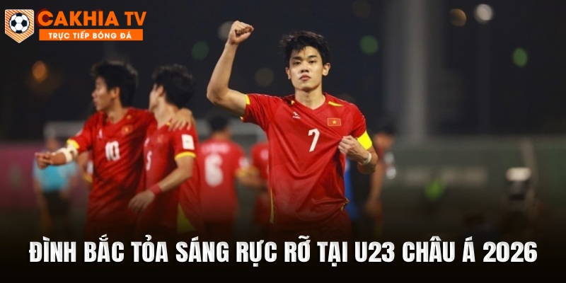 Đình Bắc tỏa sáng rực rỡ tại U23 châu Á 2026