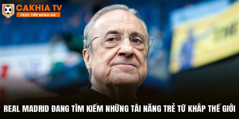 Real Madrid đang tìm kiếm những tài năng trẻ từ khắp thế giới