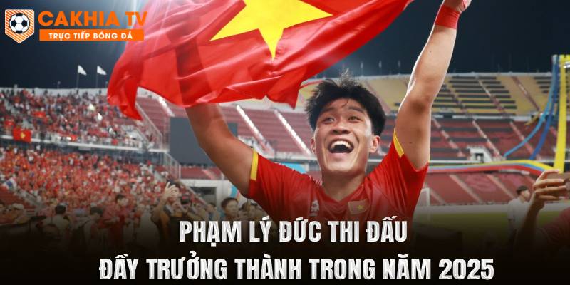 Phạm Lý Đức thi đấu đầy trưởng thành trong năm 2025