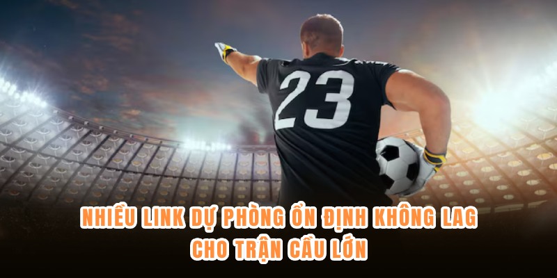 Nhiều link dự phòng ổn định không lag cho trận cầu lớn