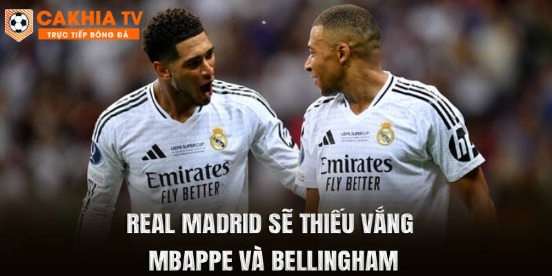 Mbappe và Bellingham vắng mặt trong trận Real Madrid vs Elche